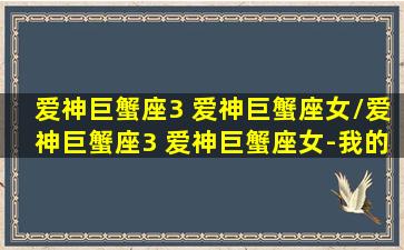 爱神巨蟹座3 爱神巨蟹座女/爱神巨蟹座3 爱神巨蟹座女-我的网站